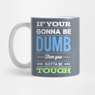 If your gonna be dumb then you gotta be tough Mug